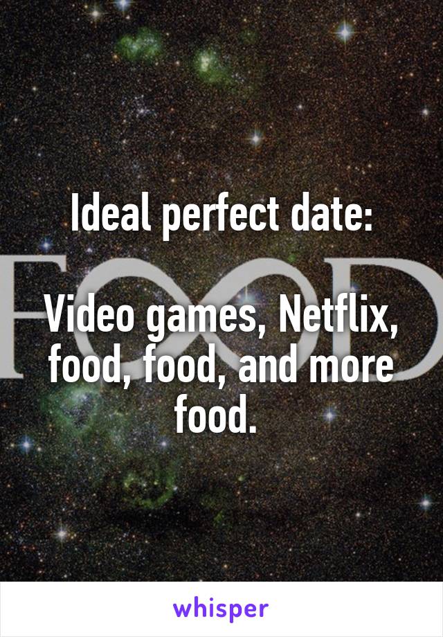 Ideal perfect date:

Video games, Netflix, food, food, and more food. 