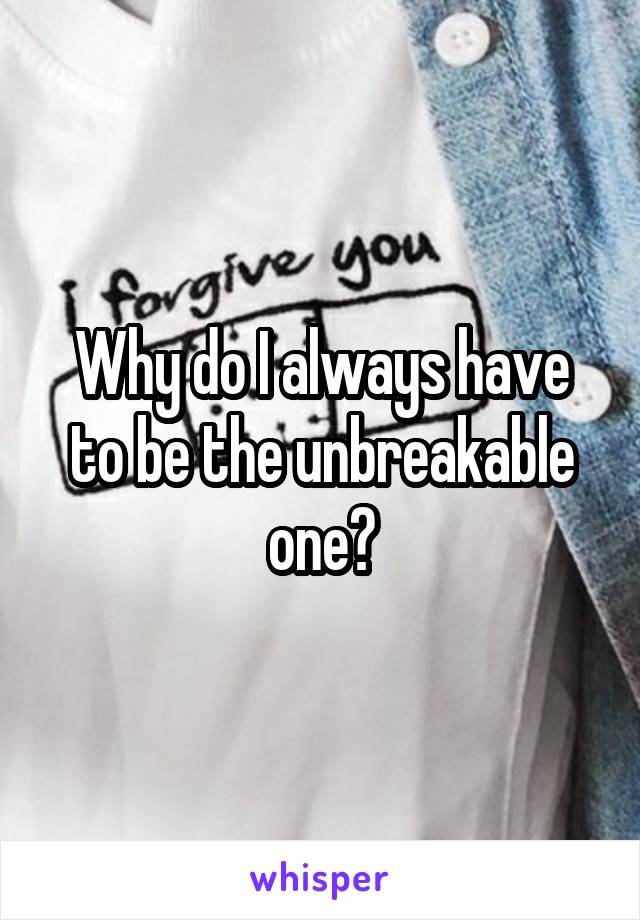 Why do I always have to be the unbreakable one?