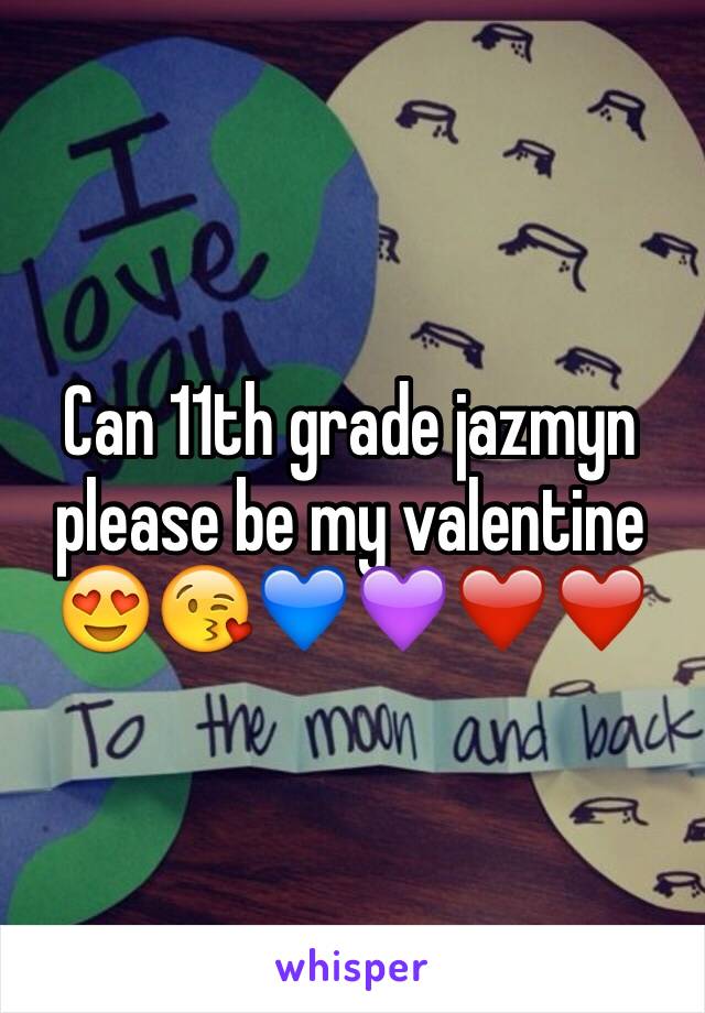 Can 11th grade jazmyn please be my valentine 😍😘💙💜❤️❤️