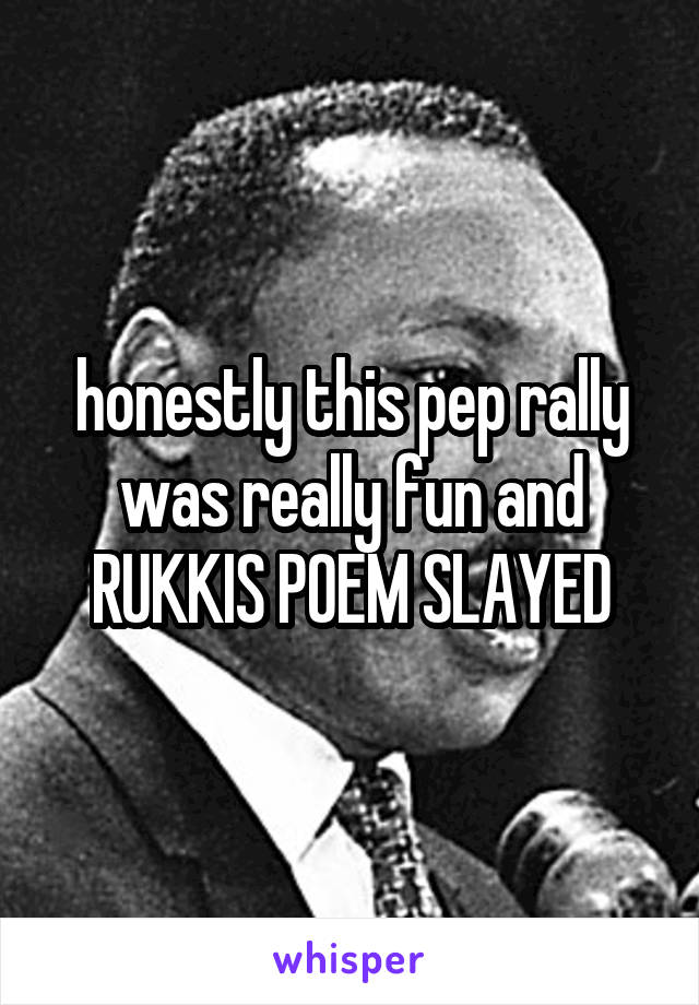 honestly this pep rally was really fun and RUKKIS POEM SLAYED