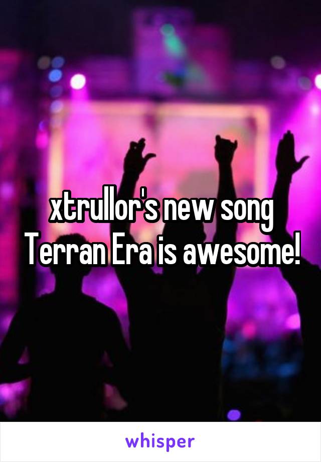 xtrullor's new song Terran Era is awesome!