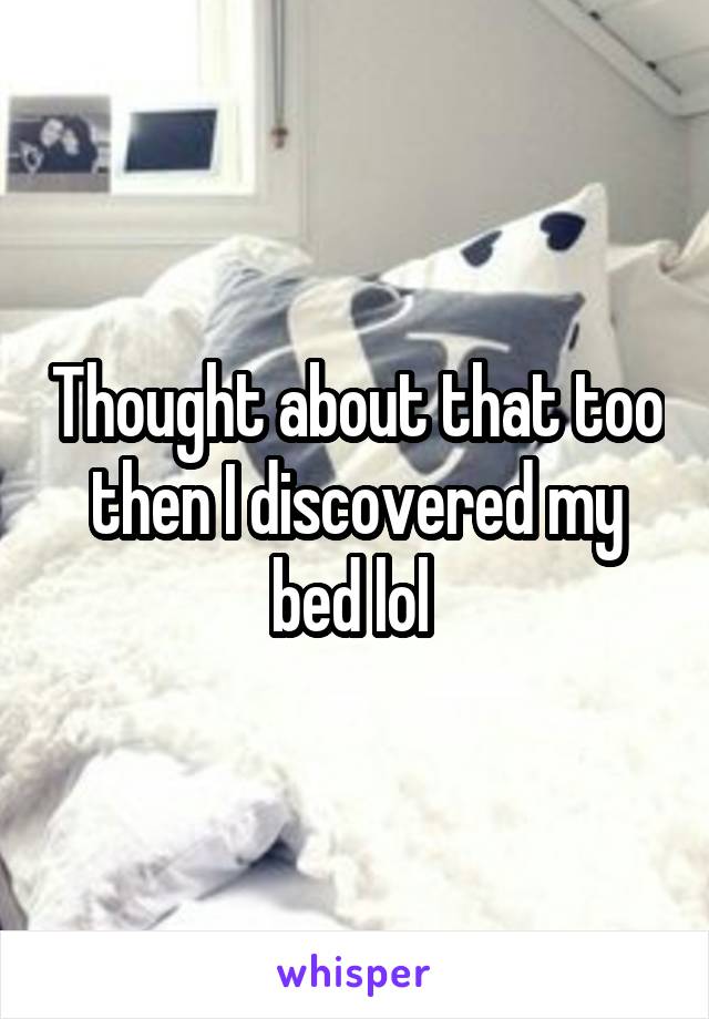 Thought about that too then I discovered my bed lol 