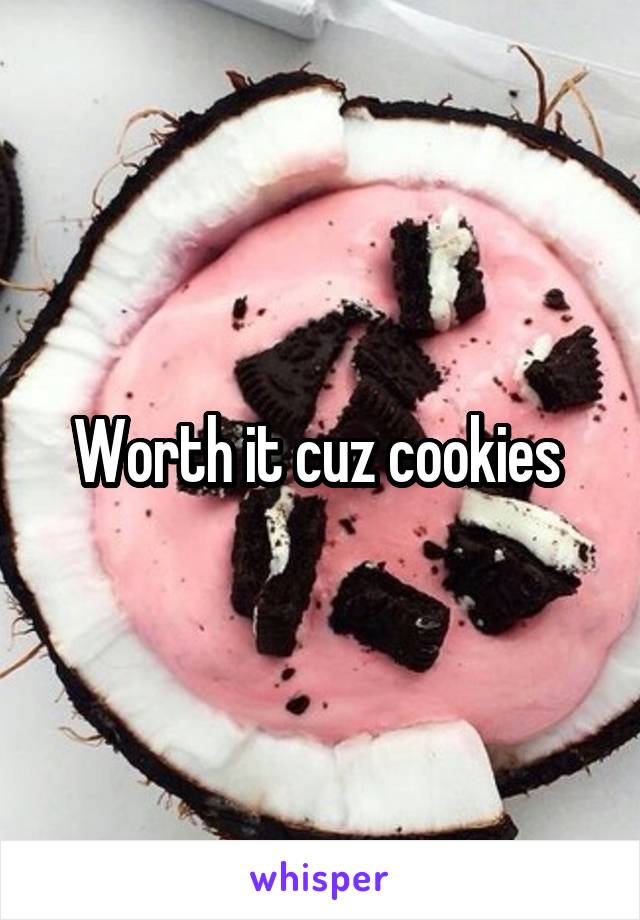 Worth it cuz cookies 