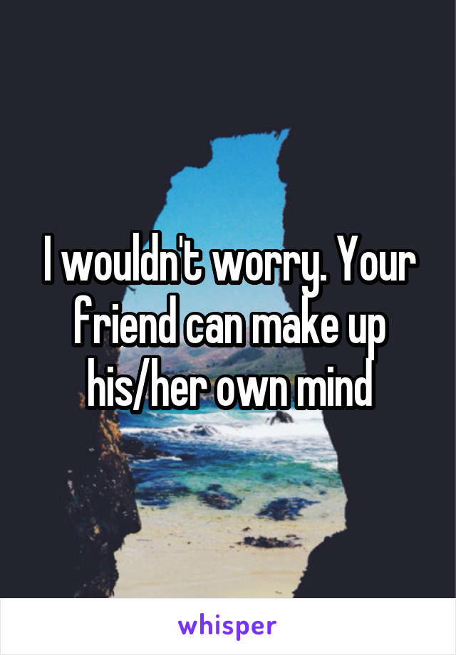 I wouldn't worry. Your friend can make up his/her own mind