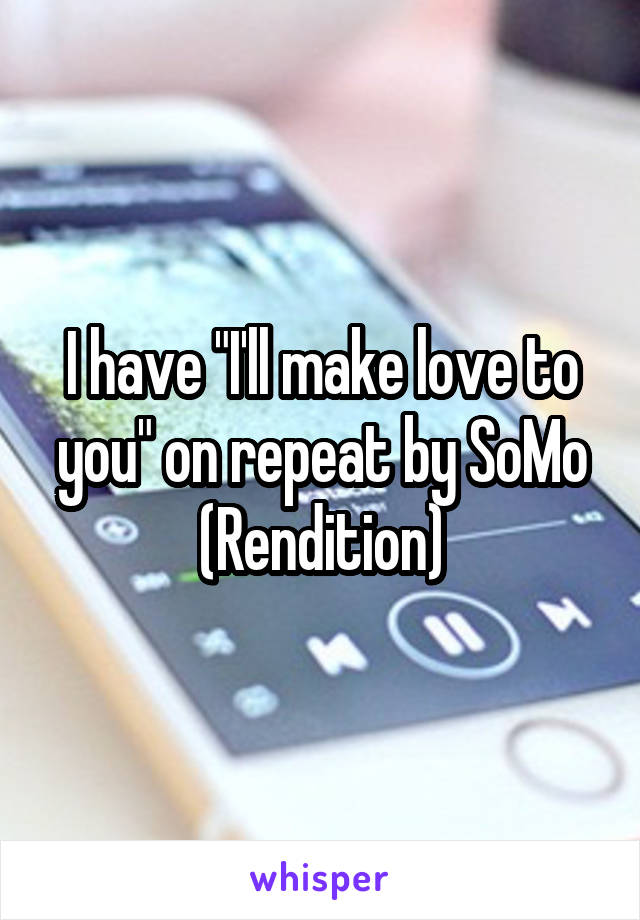 I have "I'll make love to you" on repeat by SoMo (Rendition)