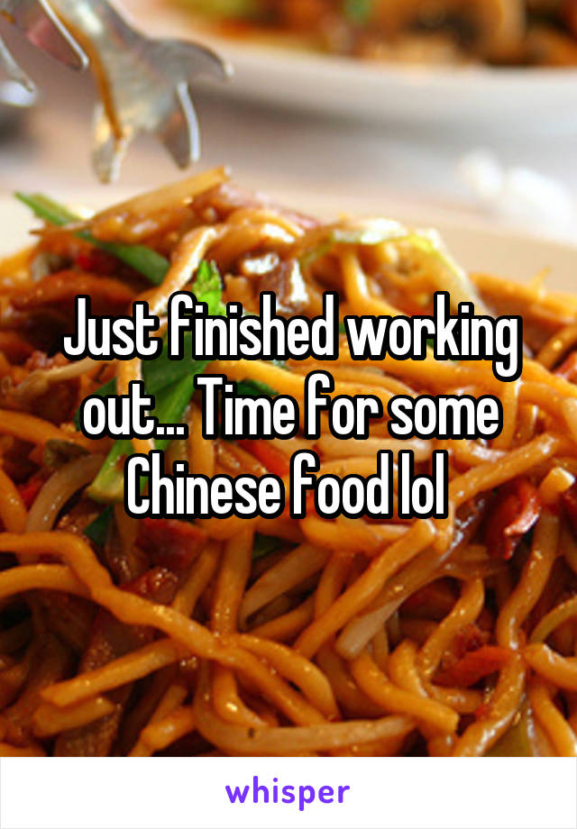Just finished working out... Time for some Chinese food lol 