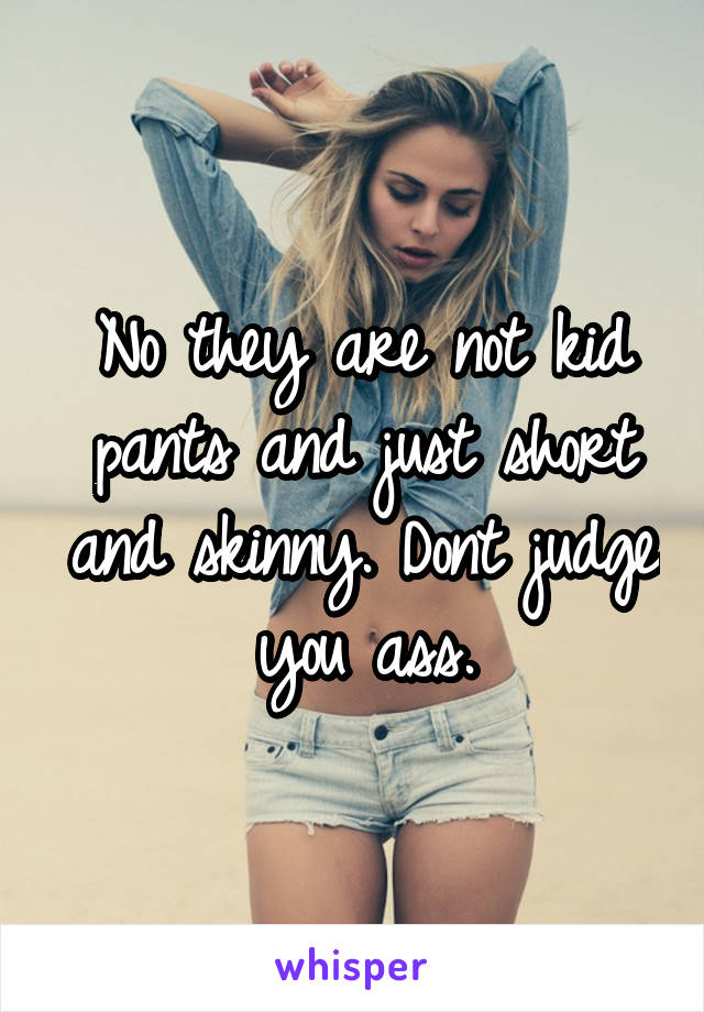 No they are not kid pants and just short and skinny. Dont judge you ass.