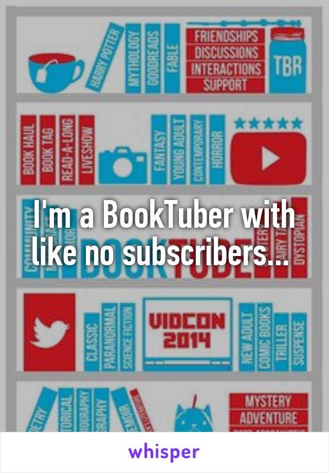 I'm a BookTuber with like no subscribers... 