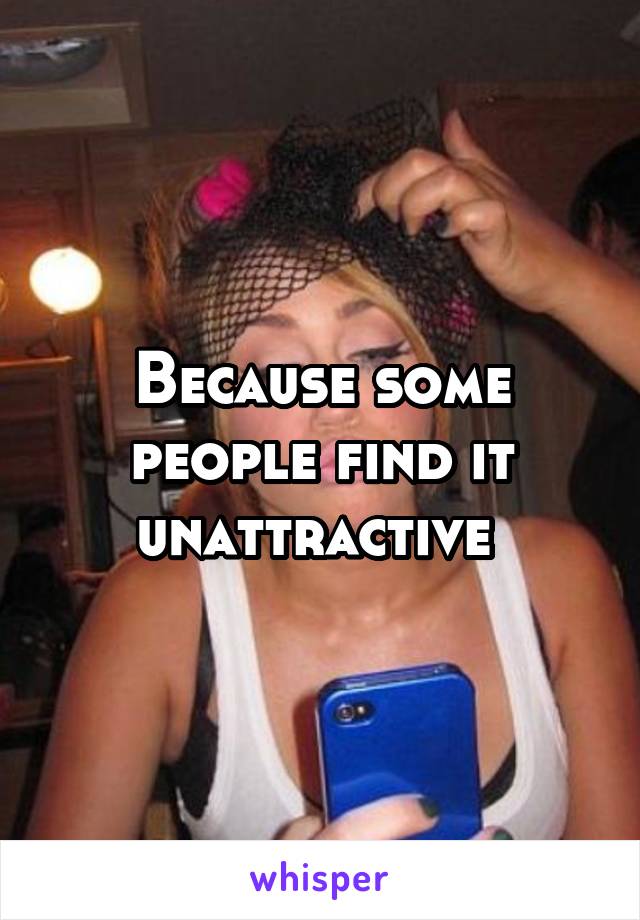 Because some people find it unattractive 