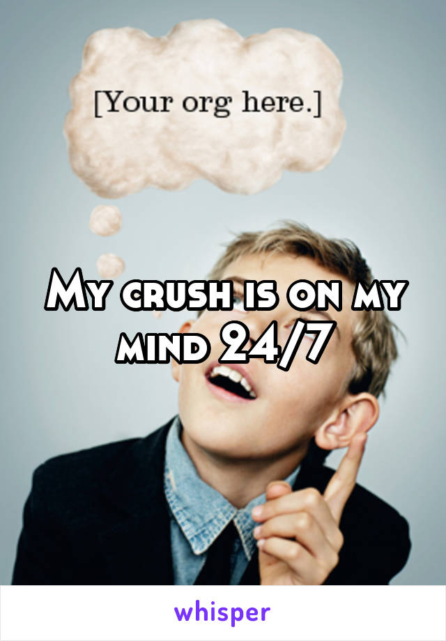 My crush is on my mind 24/7