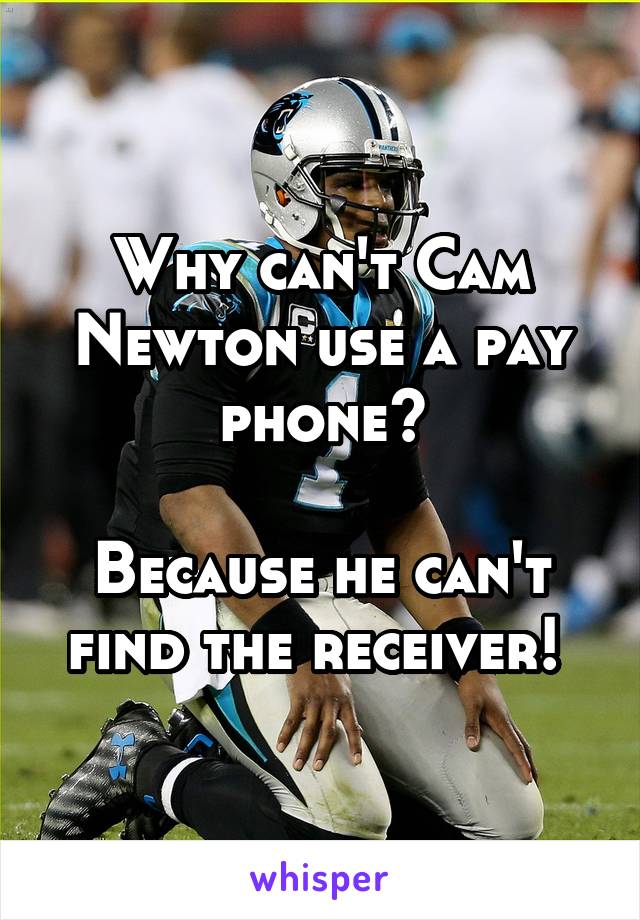 Why can't Cam Newton use a pay phone?

Because he can't find the receiver! 