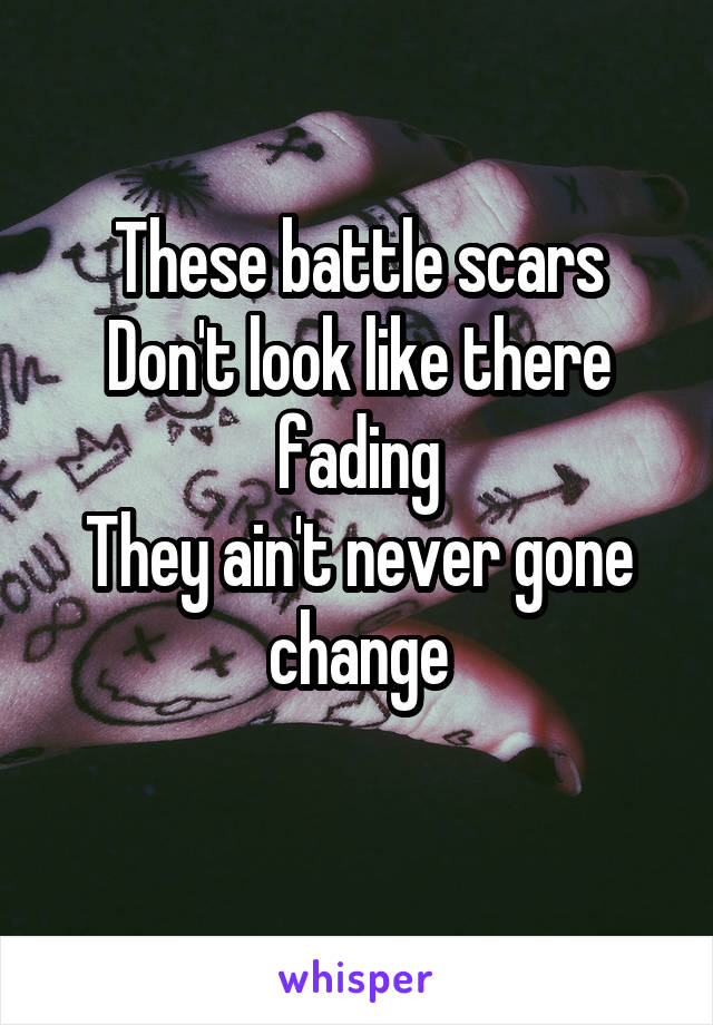 These battle scars
Don't look like there fading
They ain't never gone change
