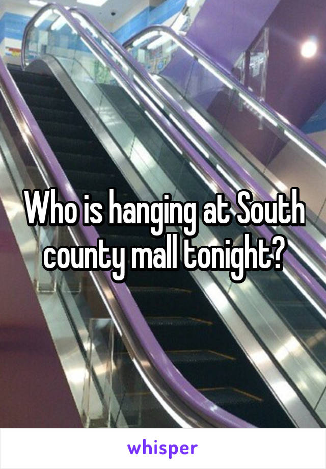 Who is hanging at South county mall tonight?