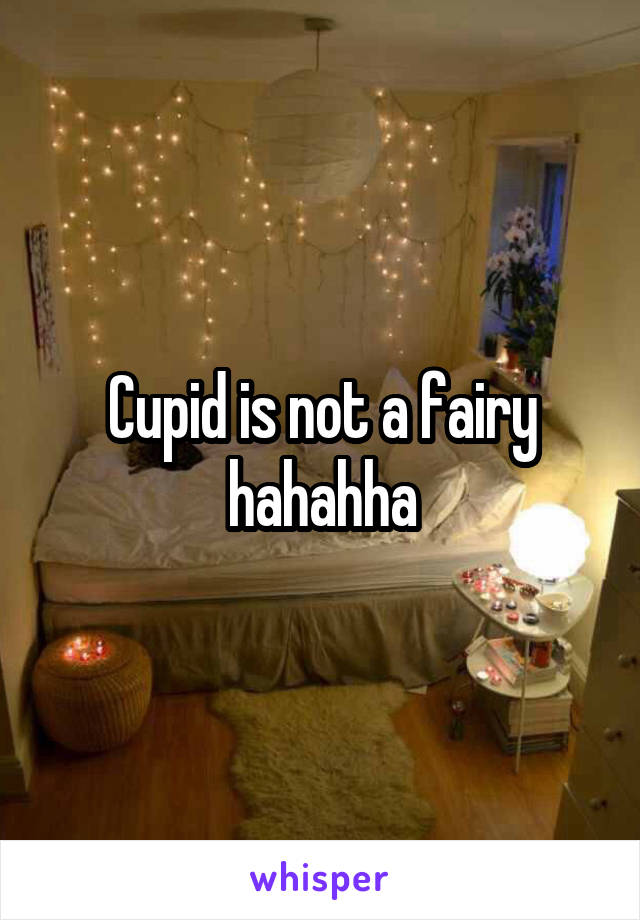 Cupid is not a fairy hahahha