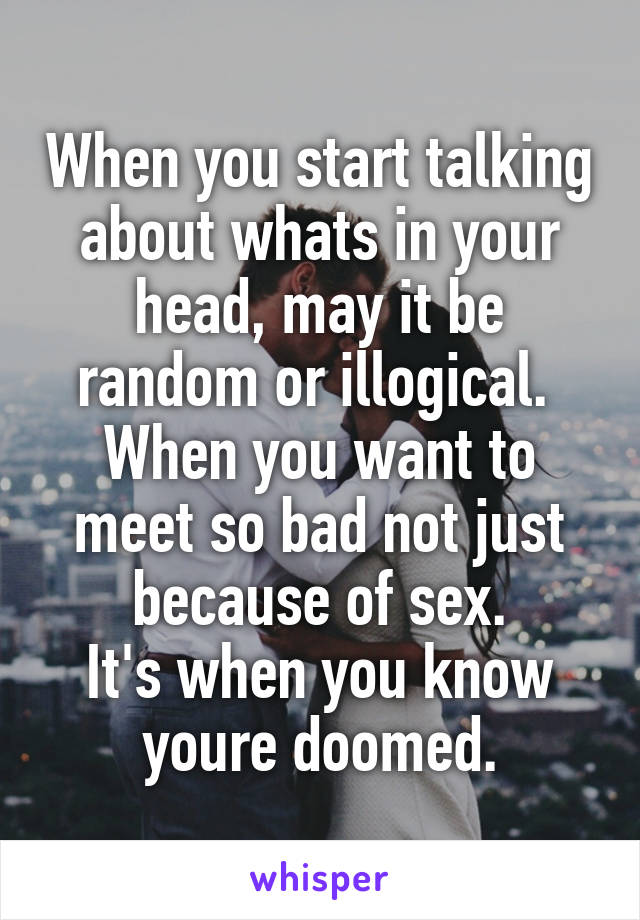 When you start talking about whats in your head, may it be random or illogical. 
When you want to meet so bad not just because of sex.
It's when you know youre doomed.