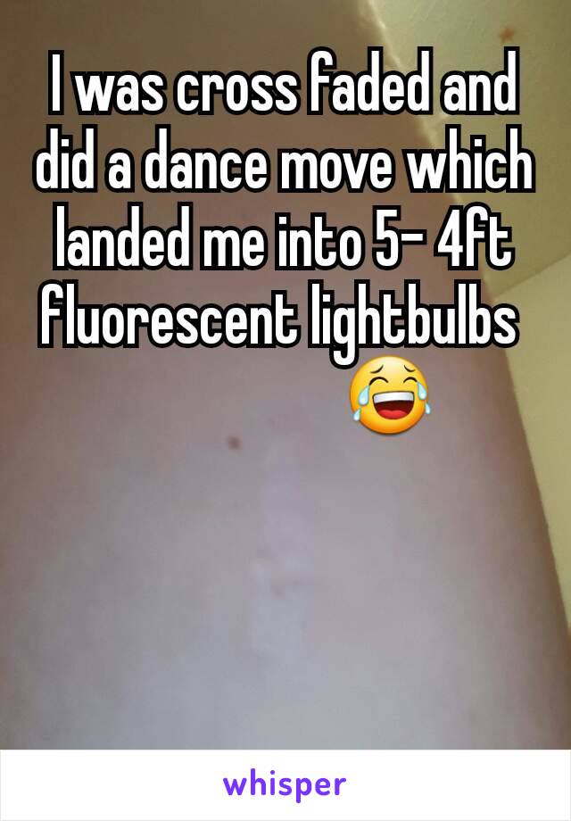 I was cross faded and did a dance move which landed me into 5- 4ft fluorescent lightbulbs 
                  😂