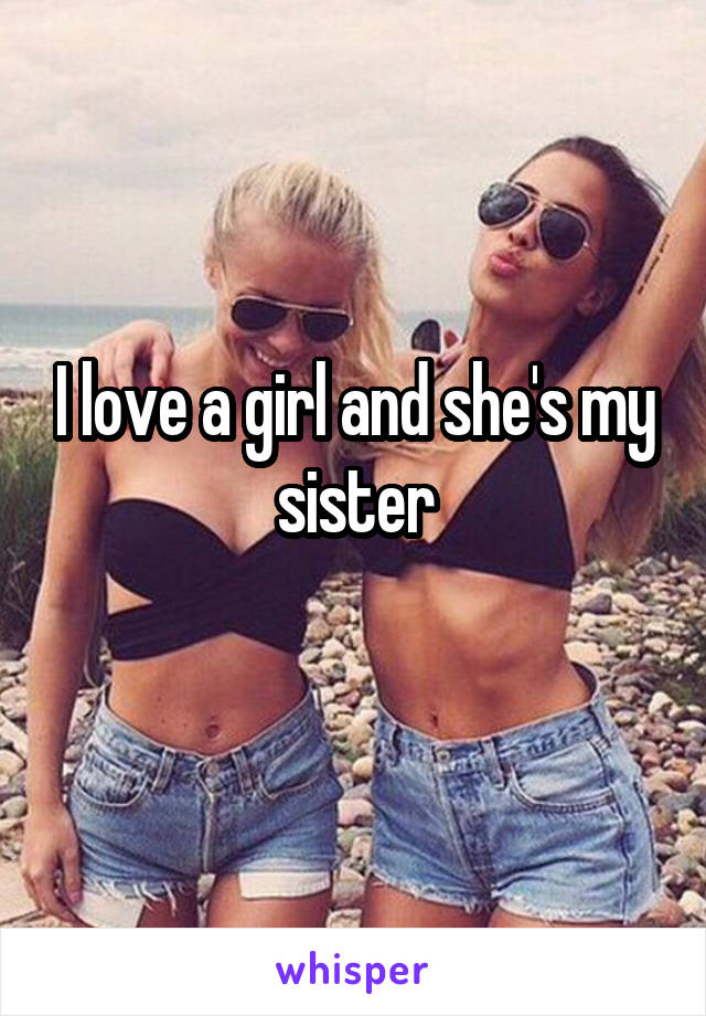 I love a girl and she's my sister
