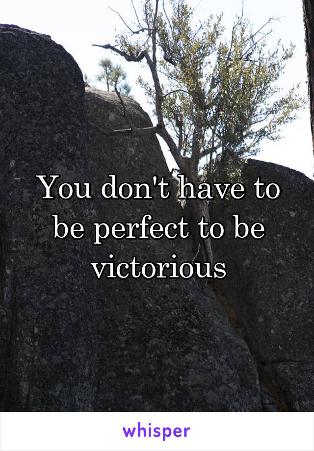 You don't have to be perfect to be victorious