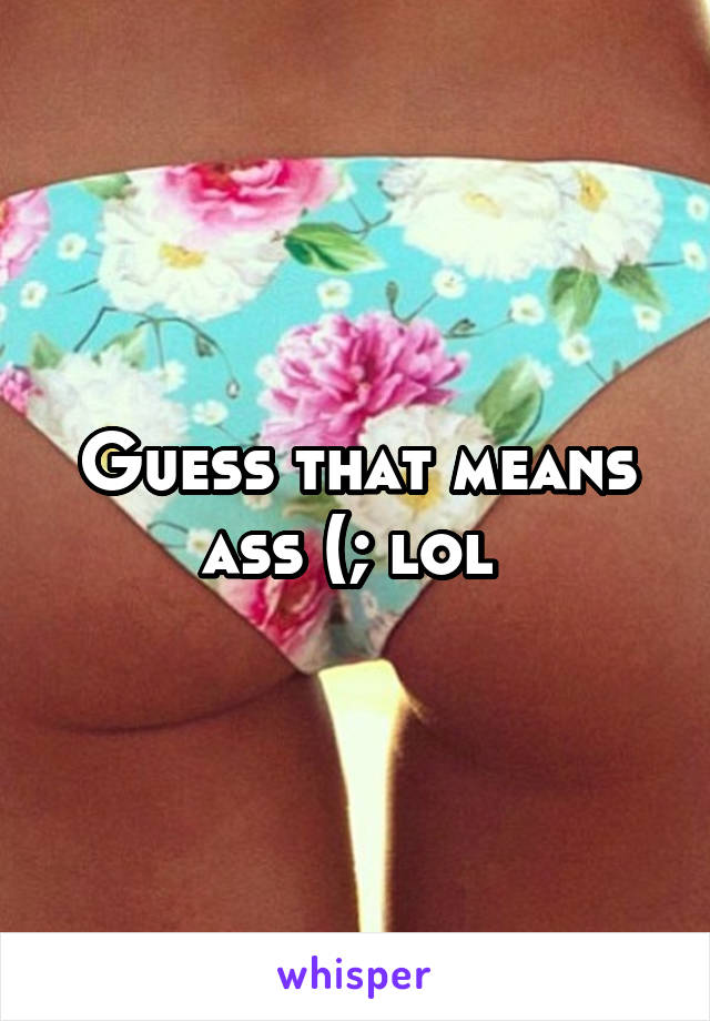 Guess that means ass (; lol 