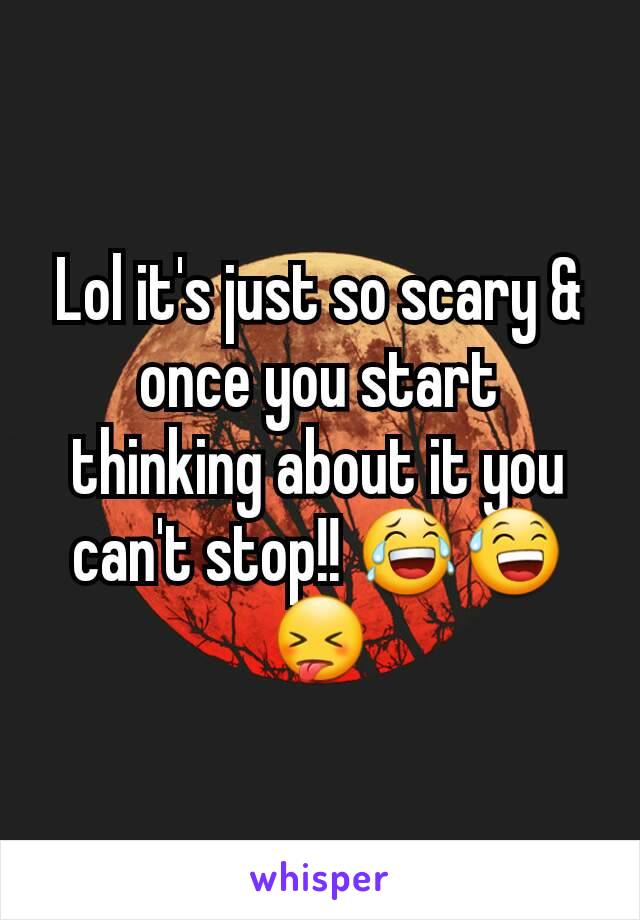 Lol it's just so scary & once you start thinking about it you can't stop!! 😂😅😝