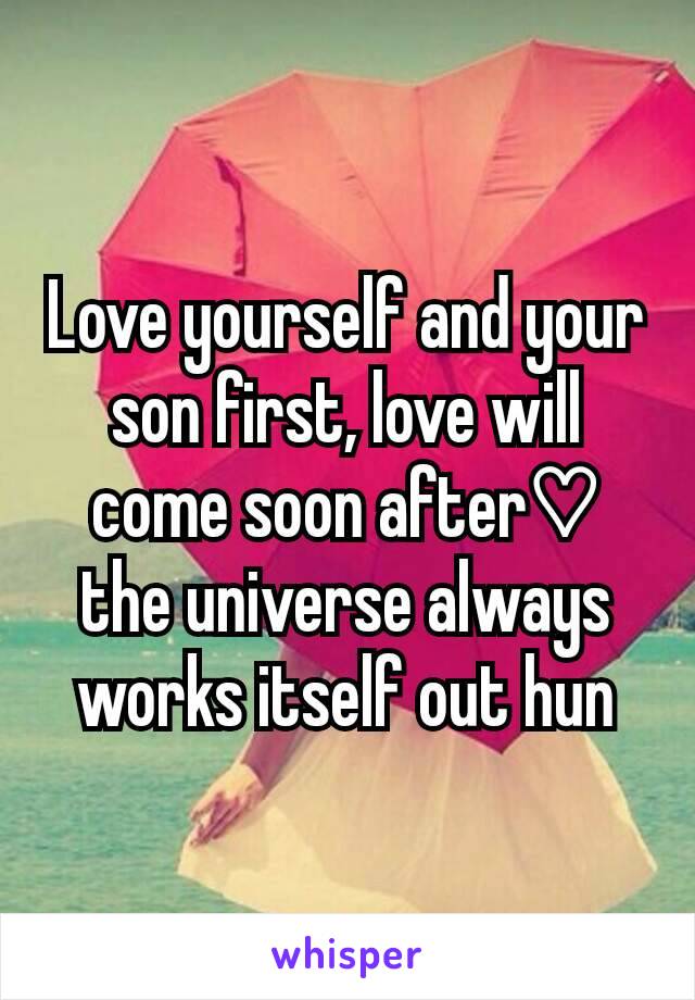 Love yourself and your son first, love will come soon after♡ the universe always works itself out hun