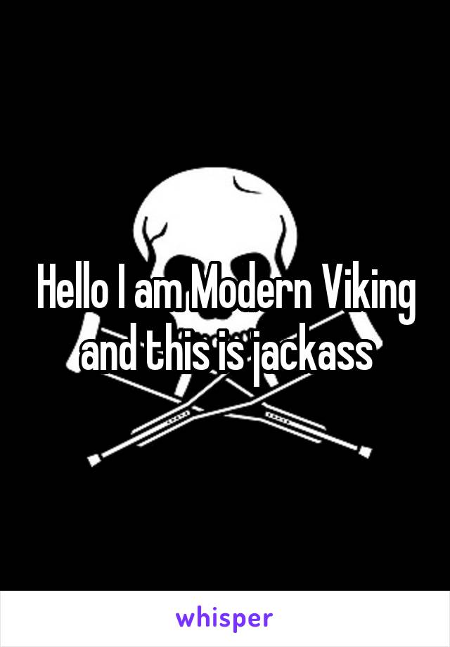 Hello I am Modern Viking and this is jackass