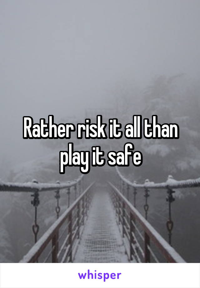 Rather risk it all than play it safe