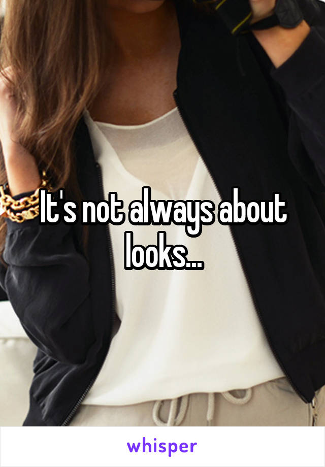 It's not always about looks...