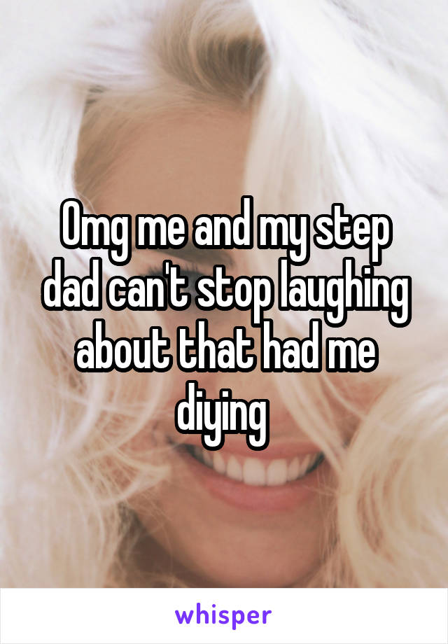 Omg me and my step dad can't stop laughing about that had me diying 