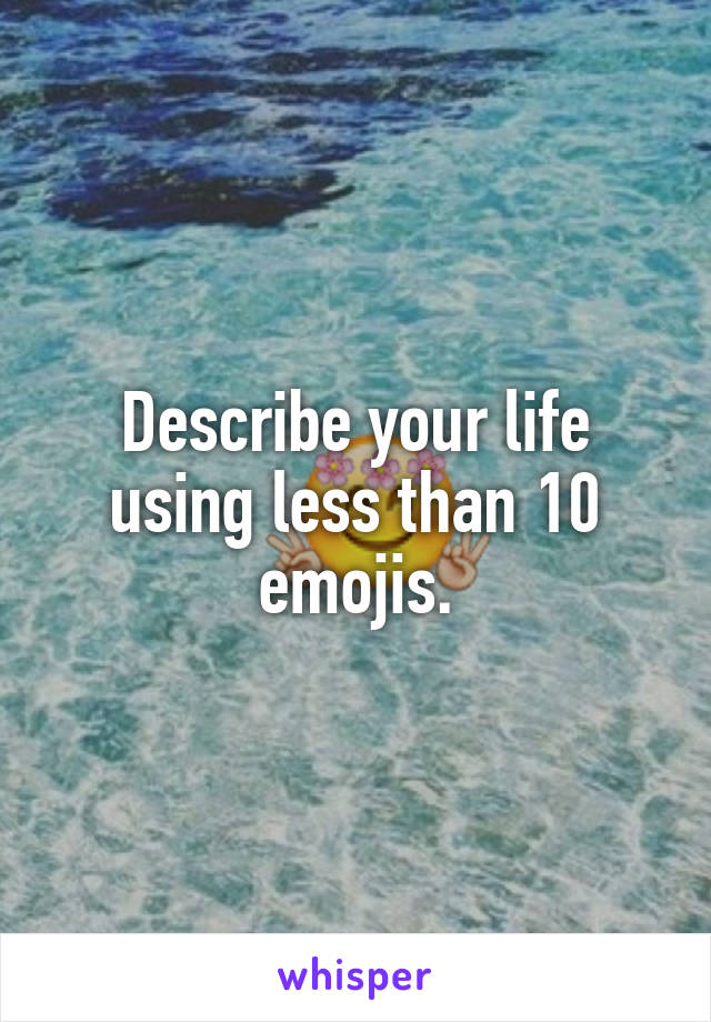 Describe your life using less than 10 emojis.