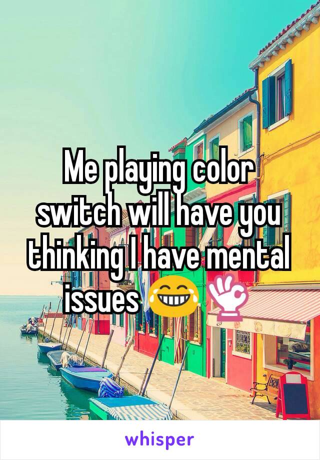 Me playing color switch will have you thinking I have mental issues 😂👌