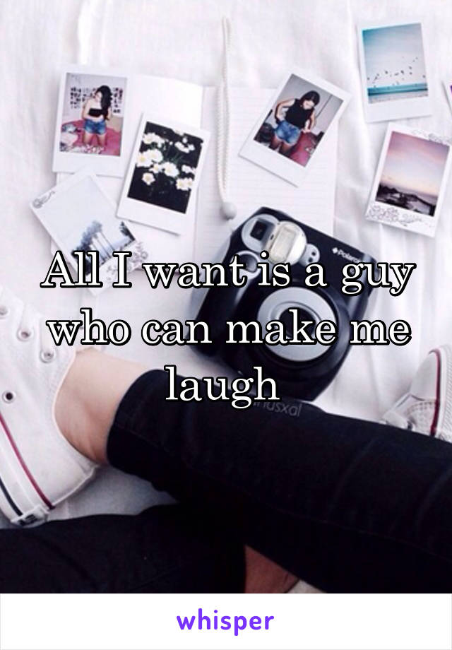 All I want is a guy who can make me laugh 
