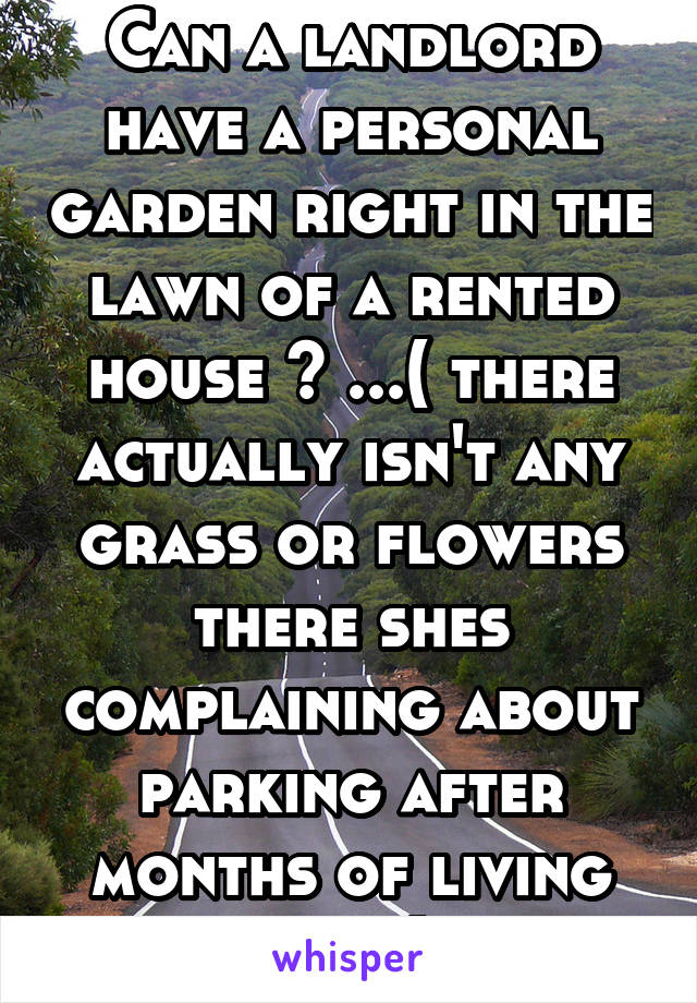 Can a landlord have a personal garden right in the lawn of a rented house ? ...( there actually isn't any grass or flowers there shes complaining about parking after months of living here)