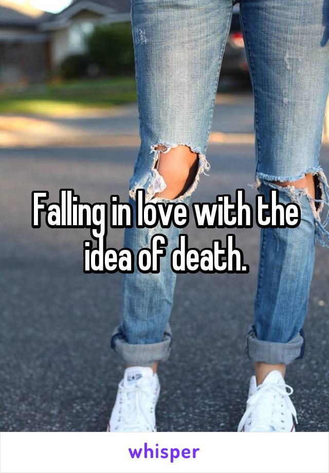 Falling in love with the idea of death.
