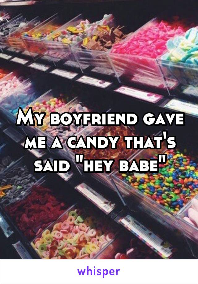 My boyfriend gave me a candy that's said "hey babe"
