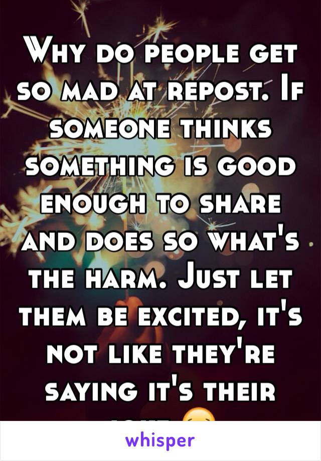 Why do people get so mad at repost. If someone thinks something is good enough to share and does so what's the harm. Just let them be excited, it's not like they're saying it's their joke 😂