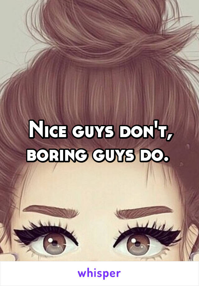 Nice guys don't, boring guys do. 