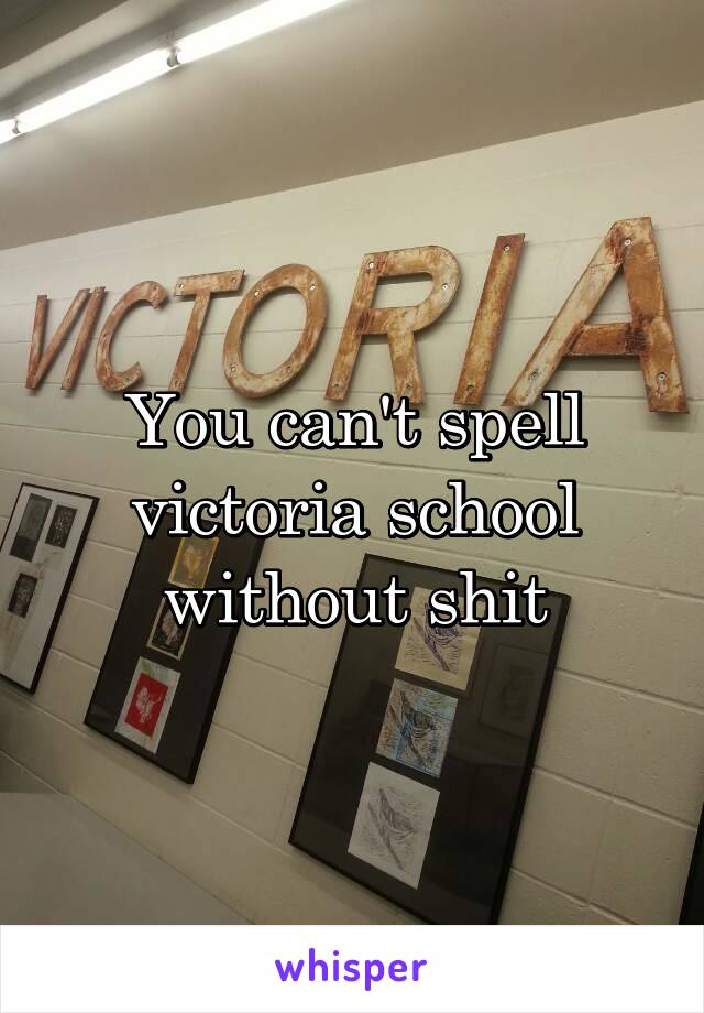 You can't spell victoria school without shit
