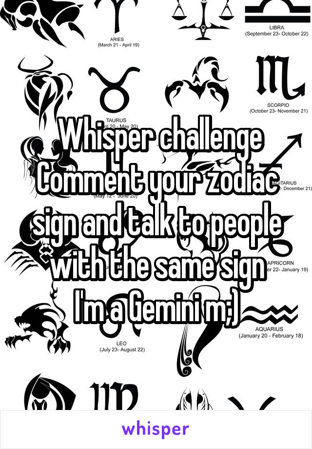  Whisper challenge
Comment your zodiac sign and talk to people with the same sign
I'm a Gemini m;)