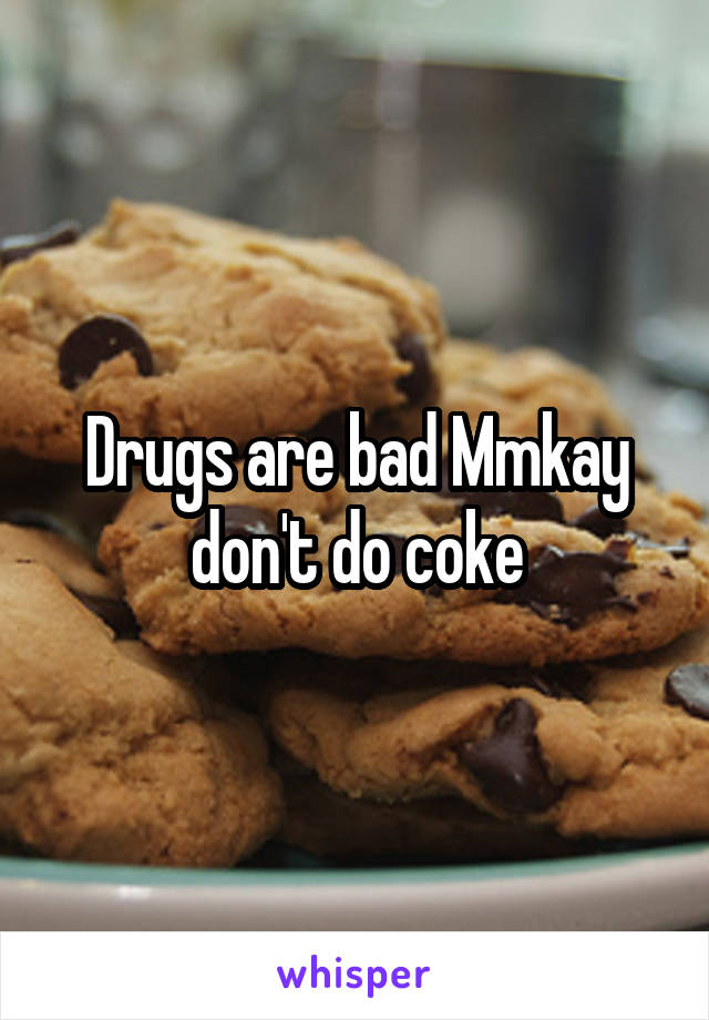 Drugs are bad Mmkay don't do coke