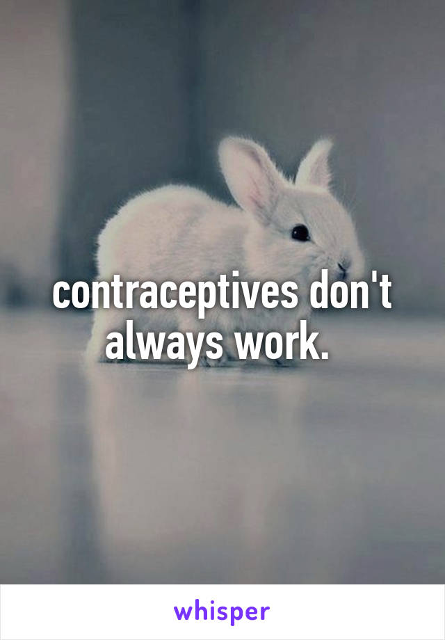 contraceptives don't always work. 