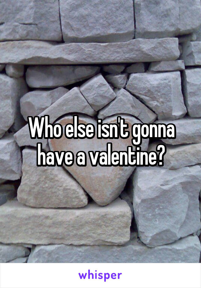 Who else isn't gonna have a valentine?