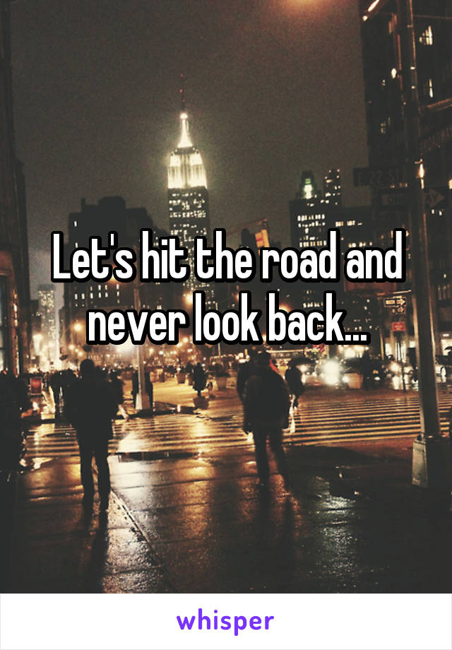 Let's hit the road and never look back...
