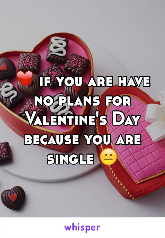 ❤️ if you are have no plans for Valentine's Day because you are single 😐
