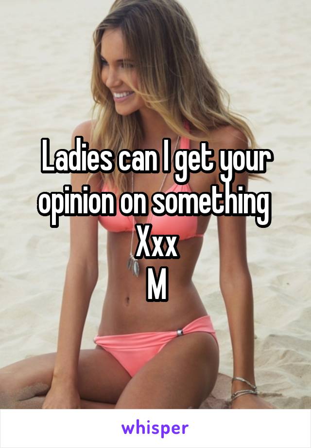 Ladies can I get your opinion on something 
Xxx
M