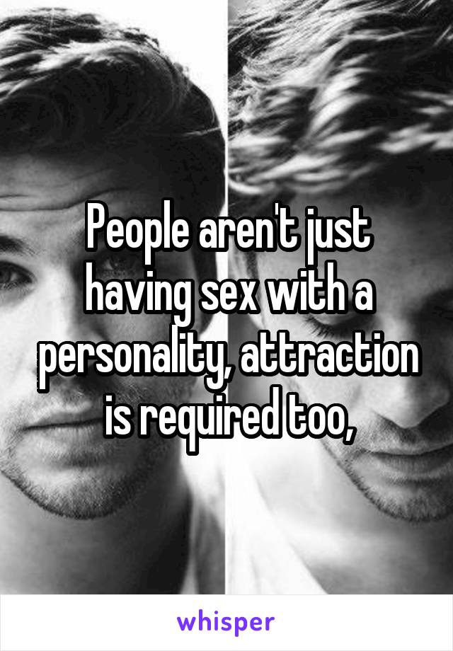 People aren't just having sex with a personality, attraction is required too,