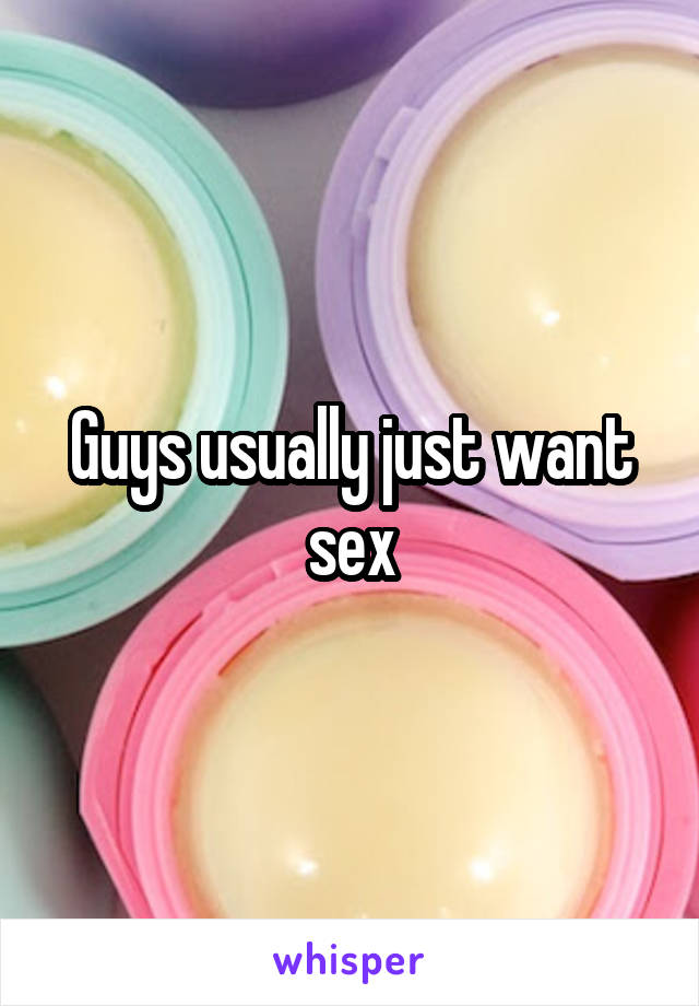 Guys usually just want sex