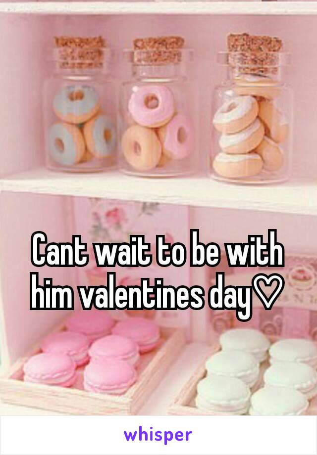 Cant wait to be with him valentines day♡

