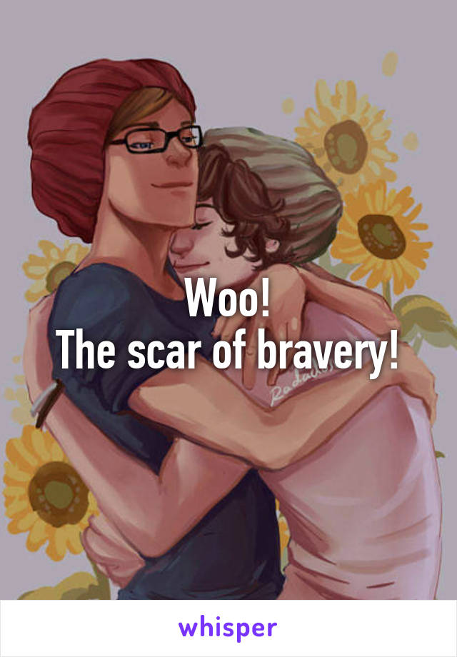 Woo!
The scar of bravery!