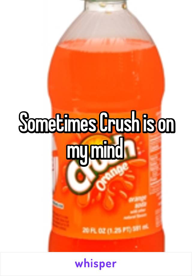 Sometimes Crush is on my mind 